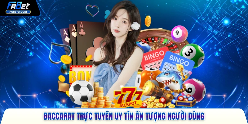 Baccarat trực tuyến uy tín ấn tượng người dùng