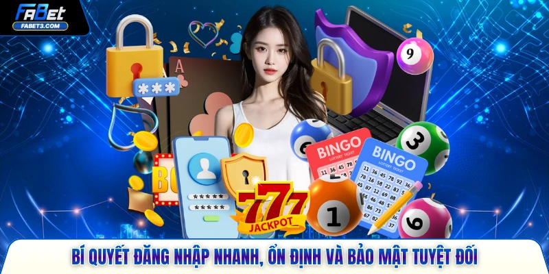 Bí quyết đăng nhập nhanh, ổn định và bảo mật tuyệt đối