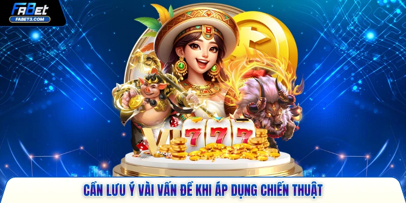 Cần lưu ý vài vấn đề khi áp dụng chiến thuật