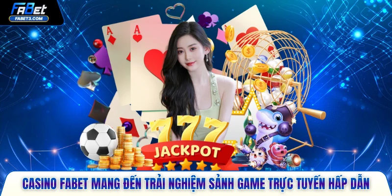 Casino FABET mang đến trải nghiệm sảnh game trực tuyến hấp dẫn