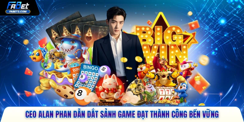 CEO Alan Phan dẫn dắt sảnh game đạt thành công bền vững