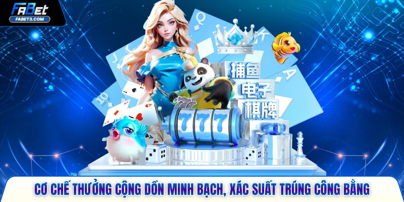 Cơ chế thưởng cộng dồn minh bạch, xác suất trúng công bằng