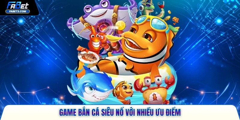 Game bắn cá siêu nổ với nhiều ưu điểm