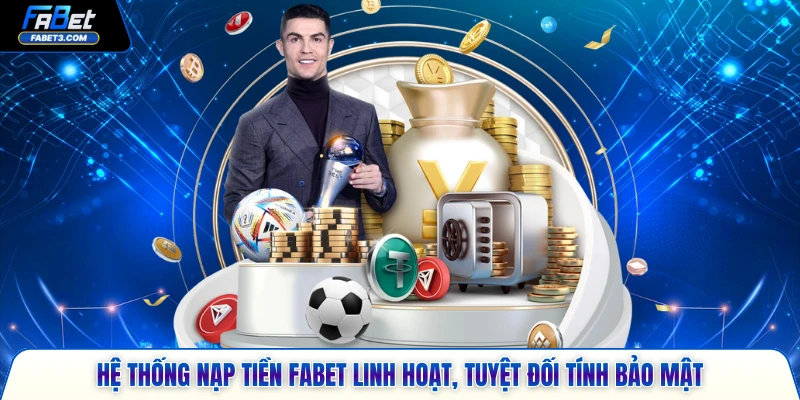 Hệ thống nạp tiền FABET linh hoạt, tuyệt đối tính bảo mật