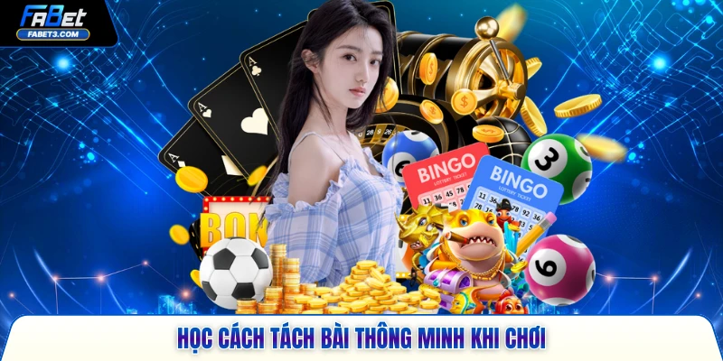 Học cách tách bài thông minh khi chơi