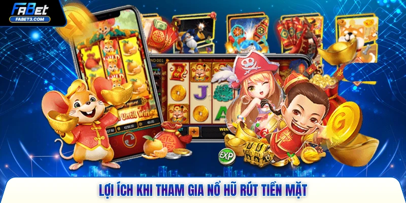 Lợi ích khi tham gia nổ hũ rút tiền mặt