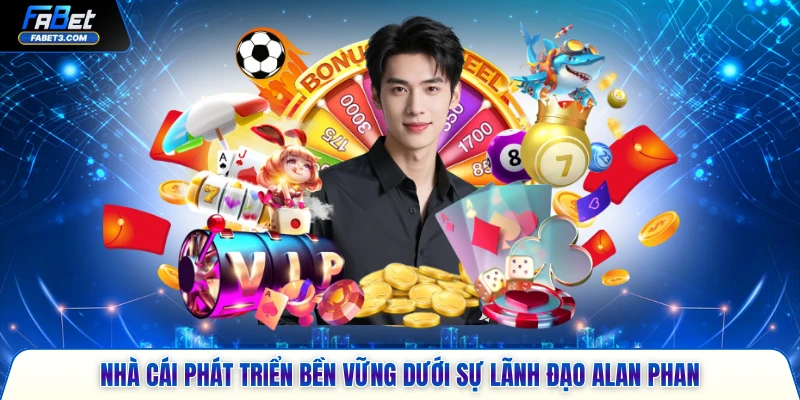 Nhà cái phát triển bền vững dưới sự lãnh đạo Alan Phan