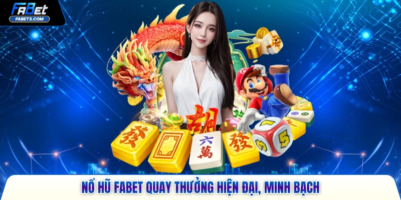 Nổ hũ FABET quay thưởng hiện đại, minh bạch