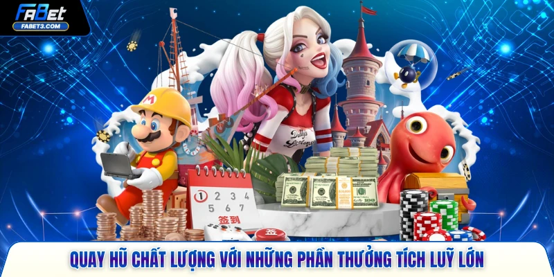 Quay hũ chất lượng với những phần thưởng tích luỹ lớn