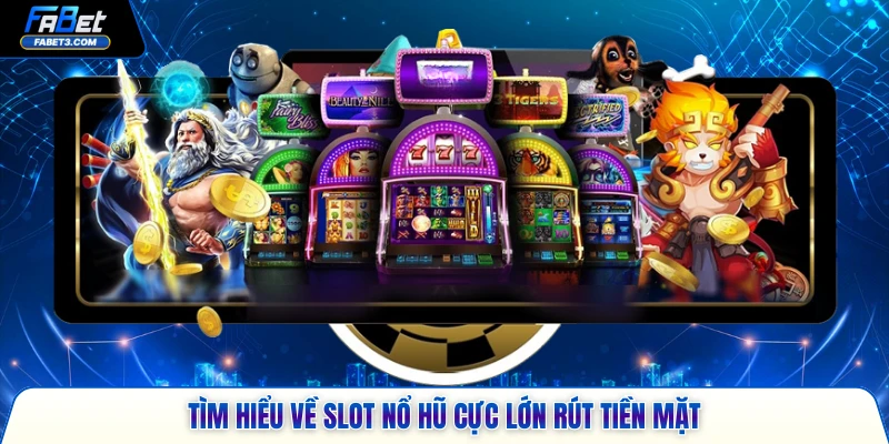 Tìm hiểu về slot nổ hũ cực lớn rút tiền mặt